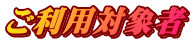 ご利用対象者